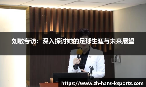 刘敏专访:深入探讨她的足球生涯与未来展望